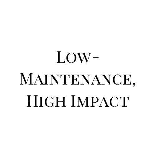 Low-Maintenance, High Impact