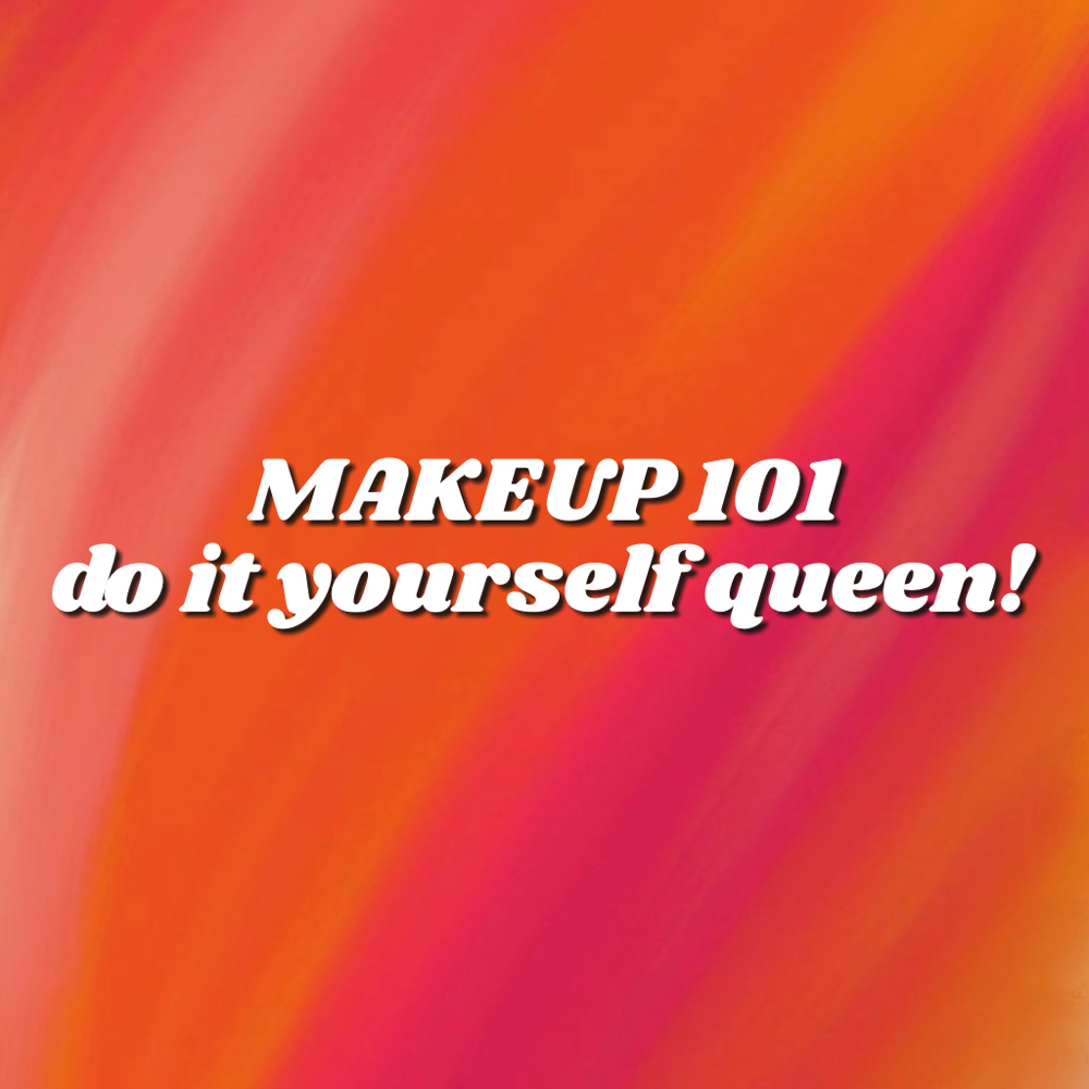 Makeup 101 “do it yourself queen!”