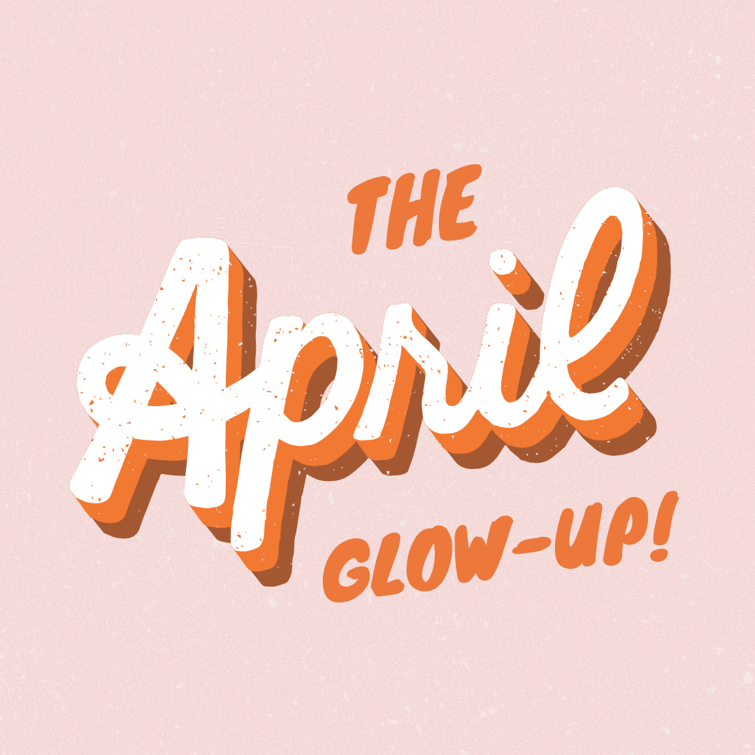THE APRIL GLOW-UP
