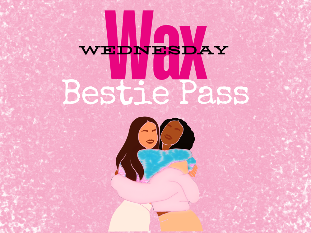 Wax Wednesday Bestie Pass👯‍♀️