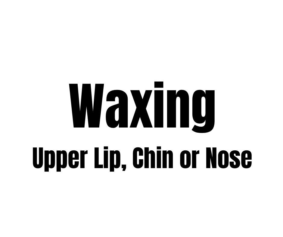 WAXING- UPPER LIP, CHIN or NOSE