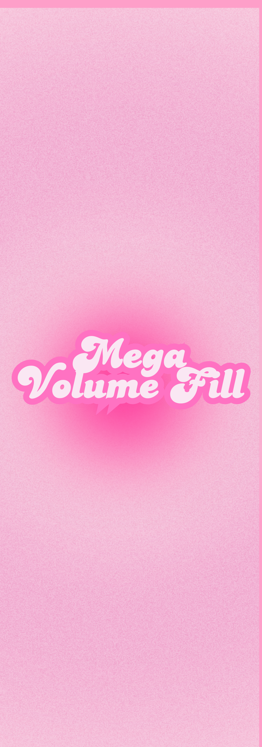Mega Volume Fill